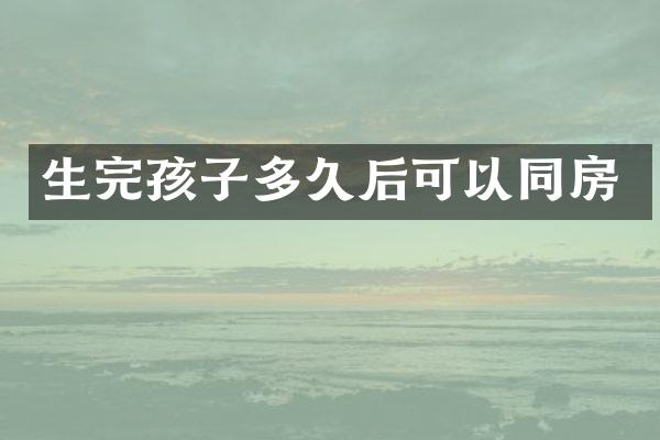 生完孩子多久后可以同房
