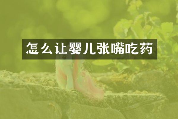 怎么让婴儿张嘴吃药