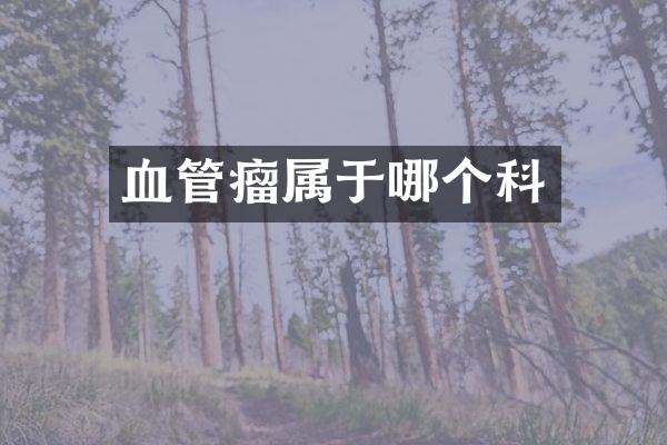 血管瘤属于哪个科