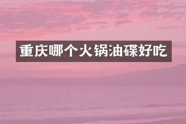 重庆哪个火锅油碟好吃