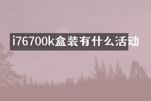 i76700k盒装有什么活动