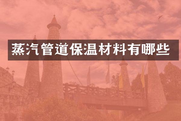 蒸汽管道保温材料有哪些