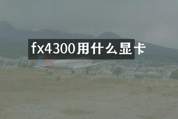 fx4300用什么显卡