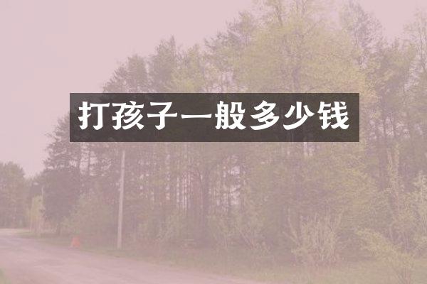 打孩子一般多少钱