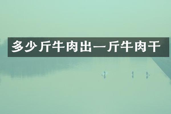 多少斤牛肉出一斤牛肉干