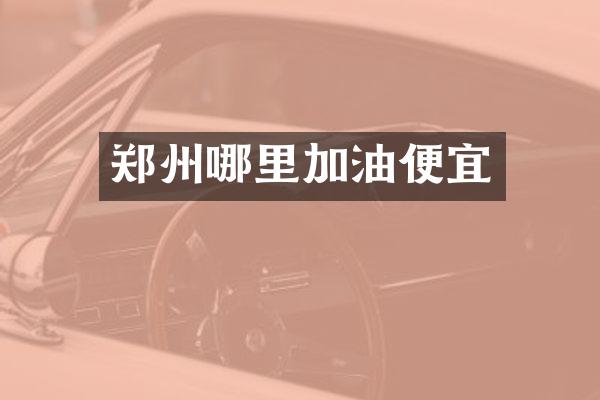 郑州哪里加油便宜
