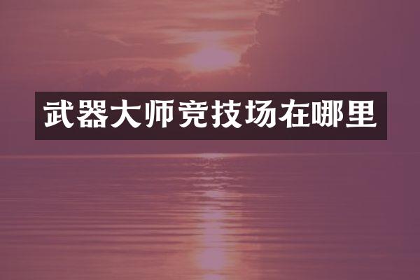 武器大师竞技场在哪里