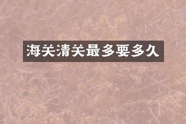 海关清关最多要多久