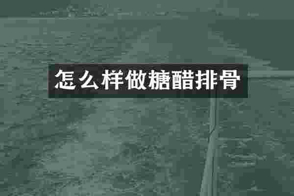 怎么样做糖醋排骨