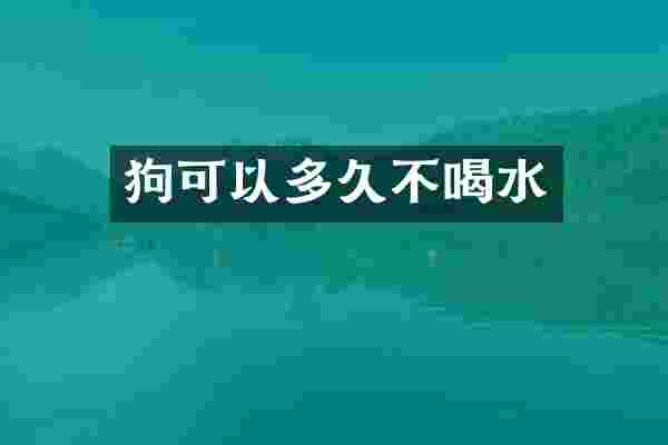 狗可以多久不喝水