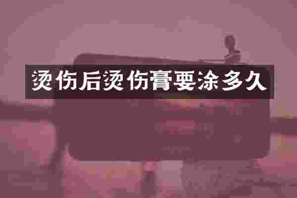 烫伤后烫伤膏要涂多久
