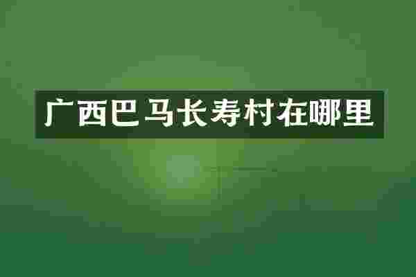 广西巴马长寿村在哪里