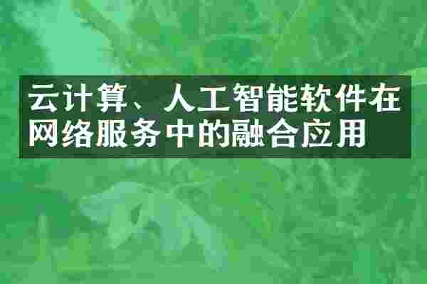 云计算、人工智能软件在网络服务中的融合应用