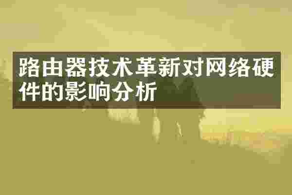 路由器技术革新对网络硬件的影响分析