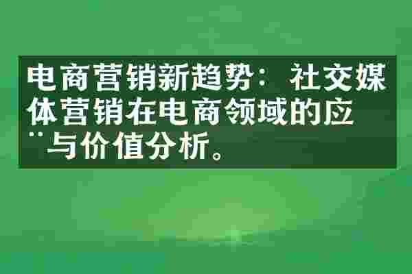 电商营销新趋势：社交媒体营销在电商领域的应用与价值分析。