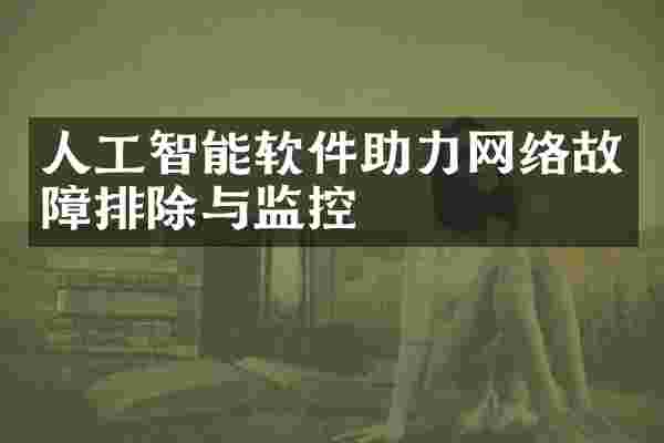 人工智能软件助力网络故障排除与监控