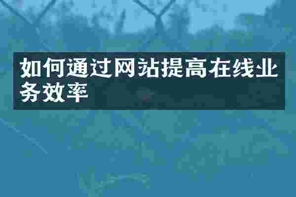 如何通过网站提高在线业务效率