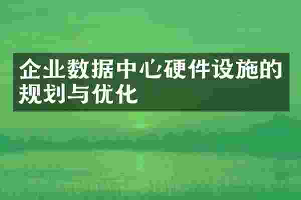 企业数据中心硬件设施的规划与优化