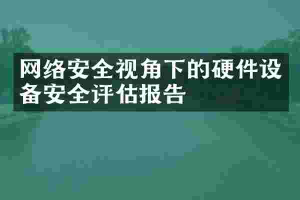 网络安全视角下的硬件设备安全评估报告