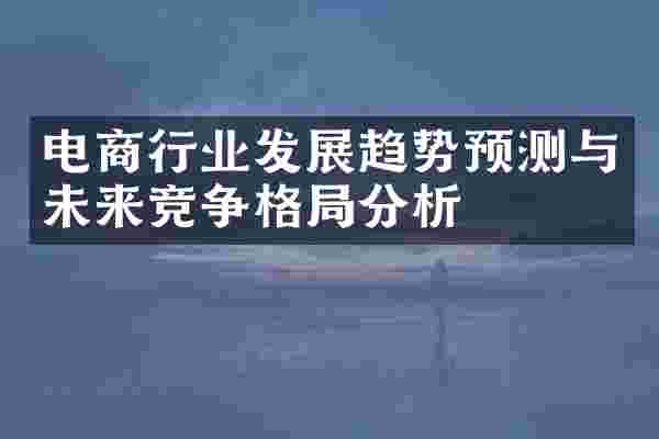 电商行业发展趋势预测与未来竞争格局分析
