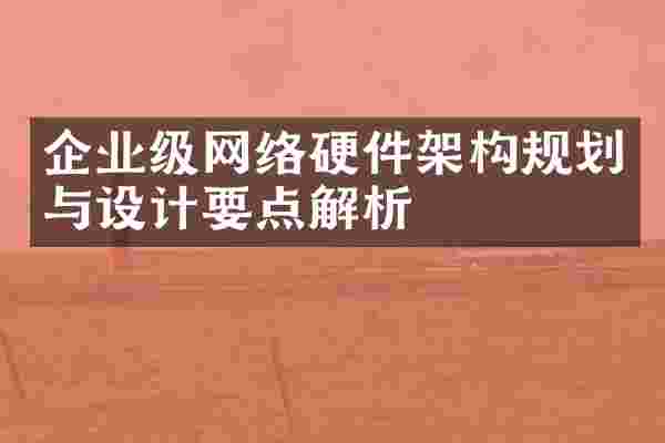 企业级网络硬件架构规划与设计要点解析