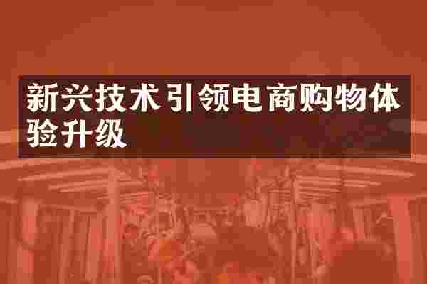 新兴技术引领电商购物体验升级