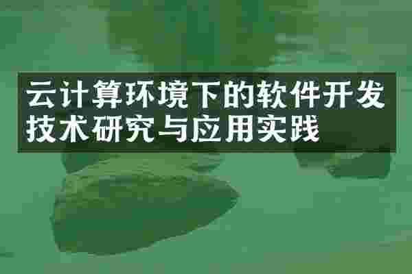 云计算环境下的软件开发技术研究与应用实践