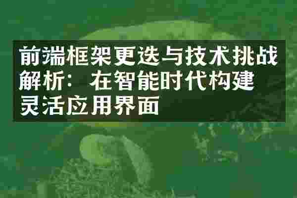 前端框架更迭与技术挑战解析：在智能时代构建更灵活应用界面
