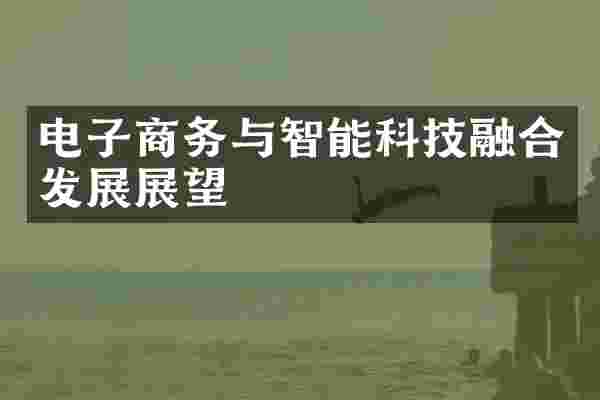 电子商务与智能科技融合发展展望