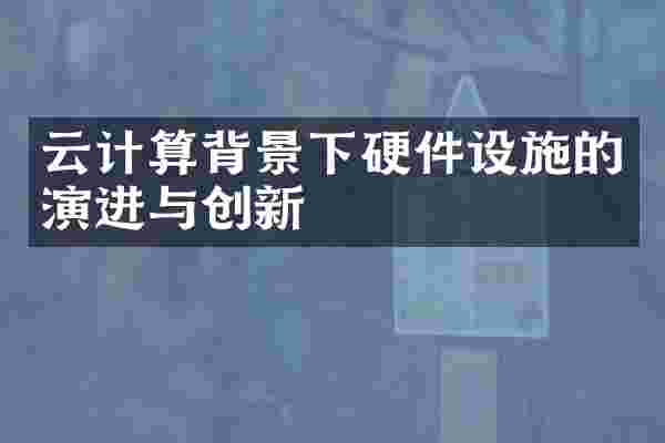 云计算背景下硬件设施的演进与创新