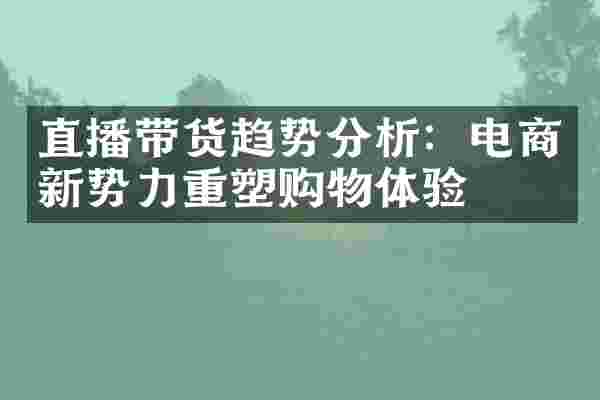 直播带货趋势分析：电商新势力重塑购物体验