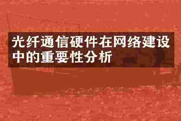 光纤通信硬件在网络建设中的重要性分析