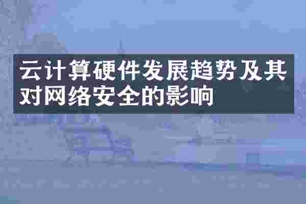云计算硬件发展趋势及其对网络安全的影响