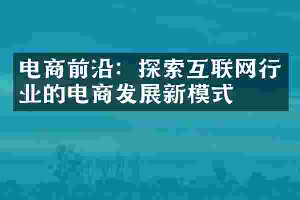 电商前沿：探索互联网行业的电商发展新模式