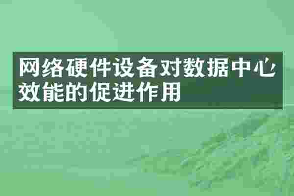 网络硬件设备对数据中心效能的促进作用