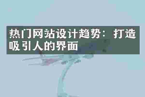 热门网站设计趋势：打造吸引人的界面