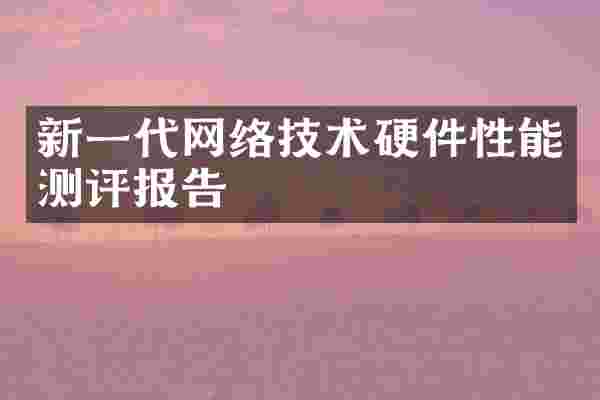 新一代网络技术硬件性能测评报告
