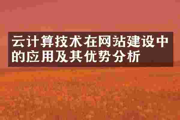 云计算技术在网站建设中的应用及其优势分析