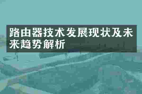 路由器技术发展现状及未来趋势解析