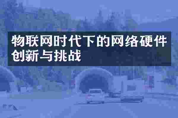 物联网时代下的网络硬件创新与挑战