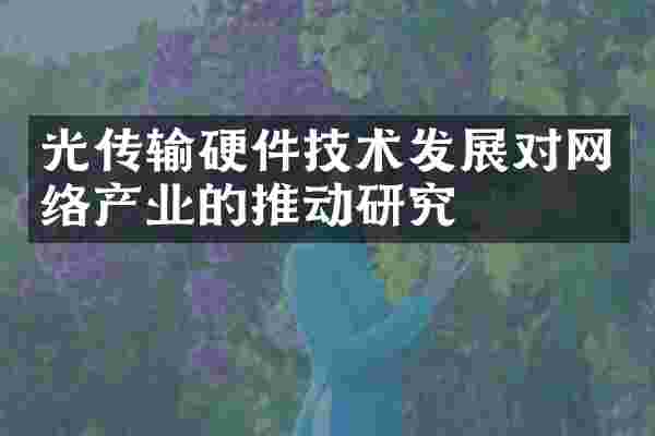 光传输硬件技术发展对网络产业的推动研究
