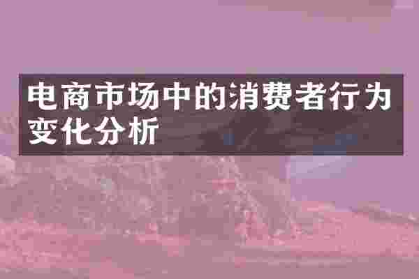 电商市场中的消费者行为变化分析