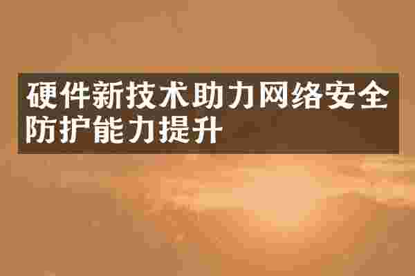 硬件新技术助力网络安全防护能力提升