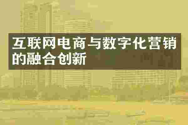 互联网电商与数字化营销的融合创新