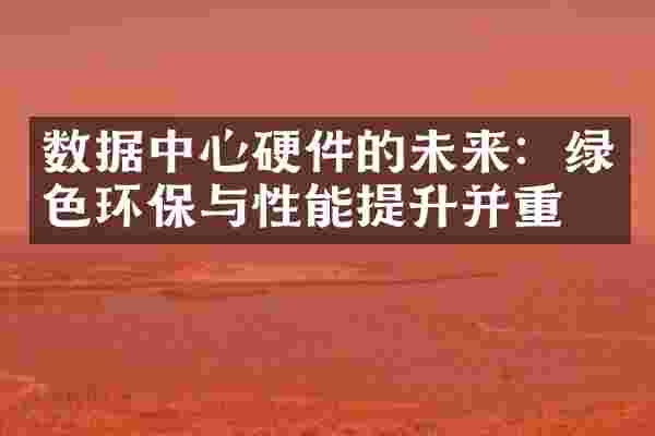 数据中心硬件的未来：绿色环保与性能提升并重