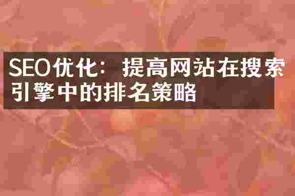 SEO优化:提高网站在搜索引擎中的排名策略