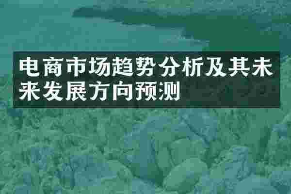 电商市场趋势分析及其未来发展方向预测