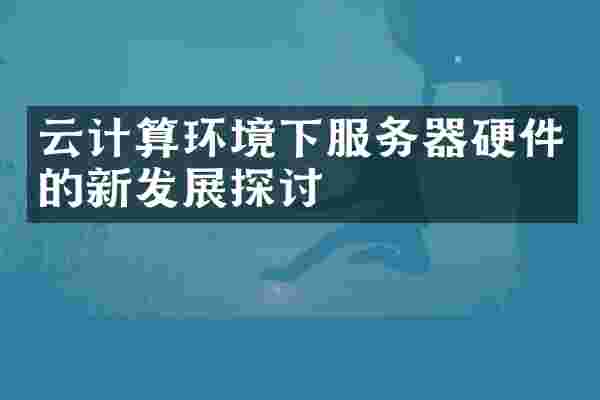 云计算环境下服务器硬件的新发展探讨