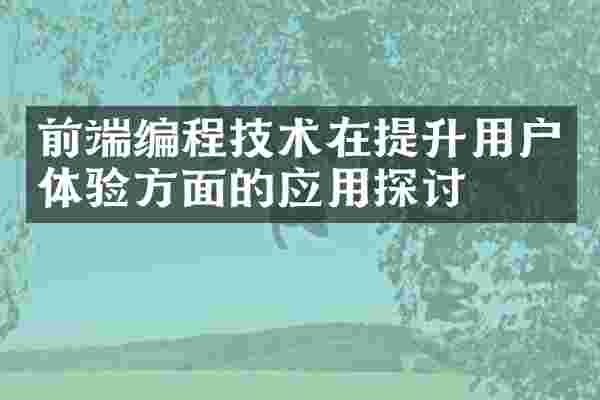 前端编程技术在提升用户体验方面的应用探讨