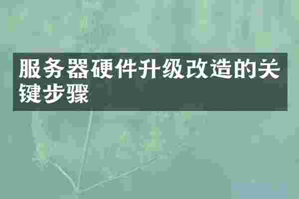 服务器硬件升级改造的关键步骤